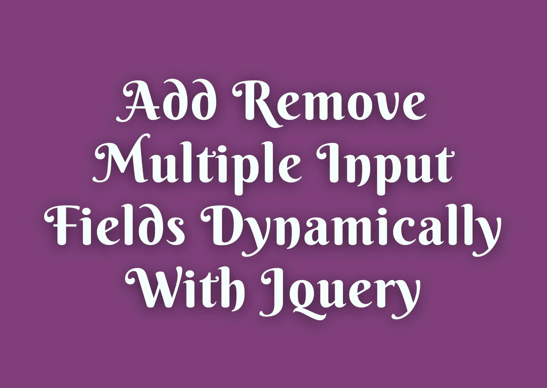 Add Remove Multiple Input Fields Dynamically With Jquery - Step By Step